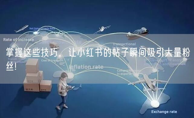 掌握这些技巧，让小红书的帖子瞬间吸引大量粉丝!