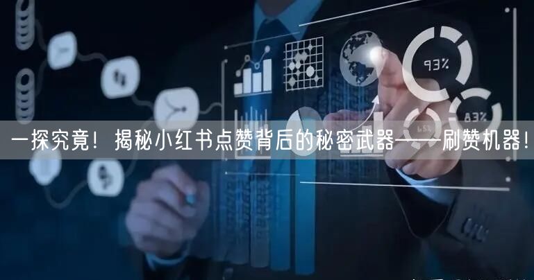 一探究竟！揭秘小红书点赞背后的秘密武器——刷赞机器！