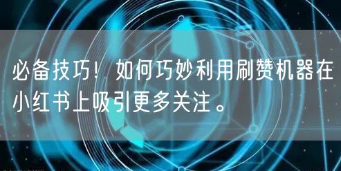 必备技巧！如何巧妙利用刷赞机器在小红书上吸引更多关注。