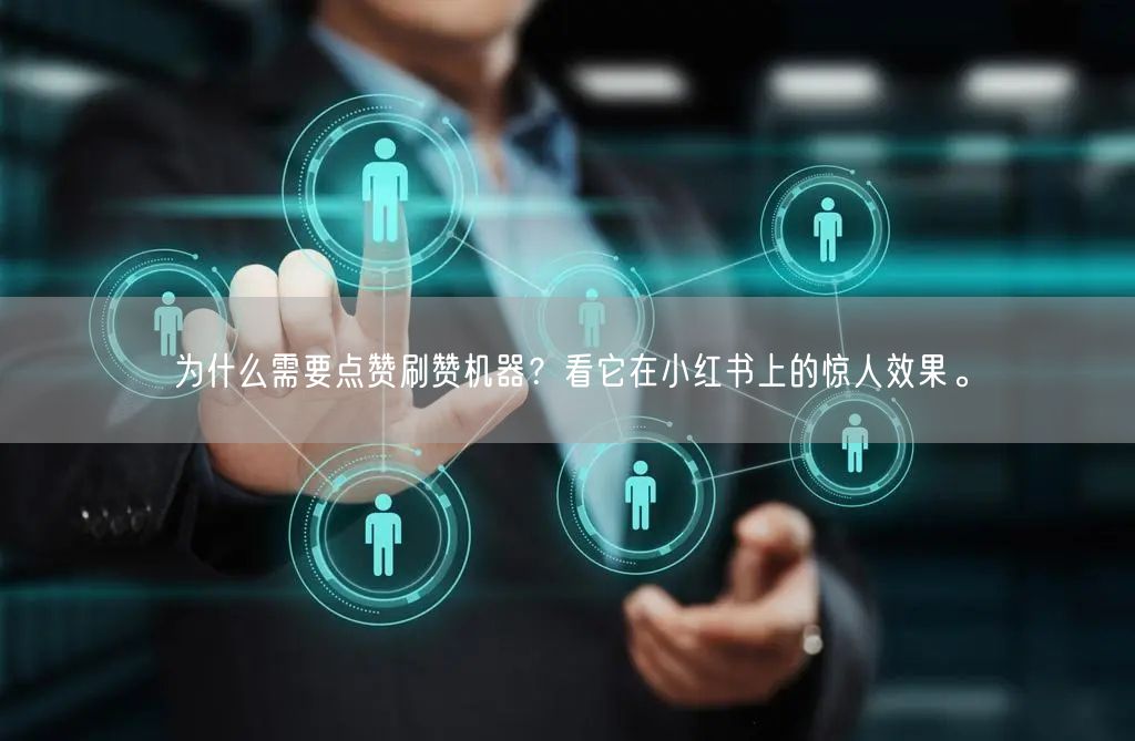 为什么需要点赞刷赞机器？看它在小红书上的惊人效果。