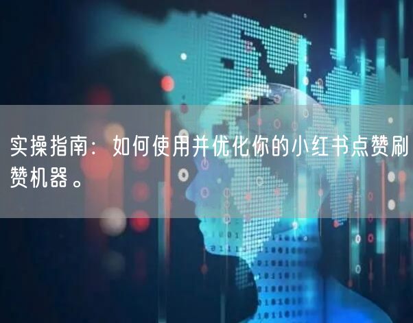 实操指南：如何使用并优化你的小红书点赞刷赞机器。
