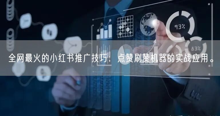 全网最火的小红书推广技巧：点赞刷赞机器的实战应用。
