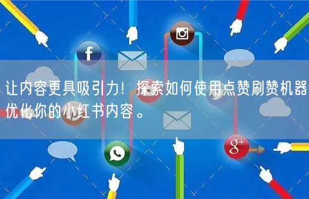 让内容更具吸引力！探索如何使用点赞刷赞机器优化你的小红书内容。