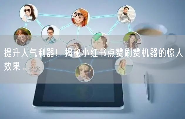 提升人气利器！揭秘小红书点赞刷赞机器的惊人效果。