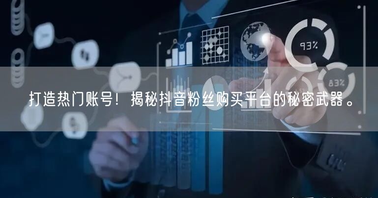 打造热门账号！揭秘抖音粉丝购买平台的秘密武器。