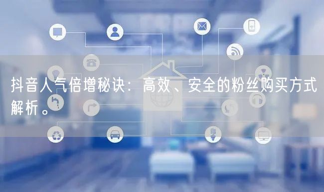 抖音人气倍增秘诀：高效、安全的粉丝购买方式解析。
