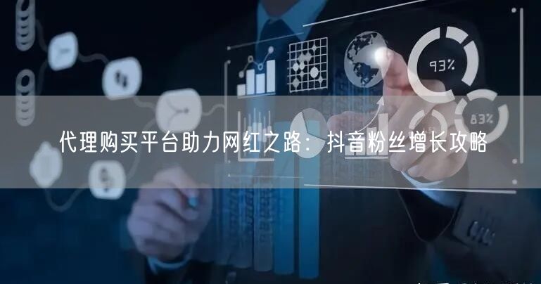 代理购买平台助力网红之路：抖音粉丝增长攻略