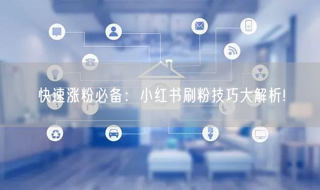 快速涨粉必备：小红书刷粉技巧大解析!