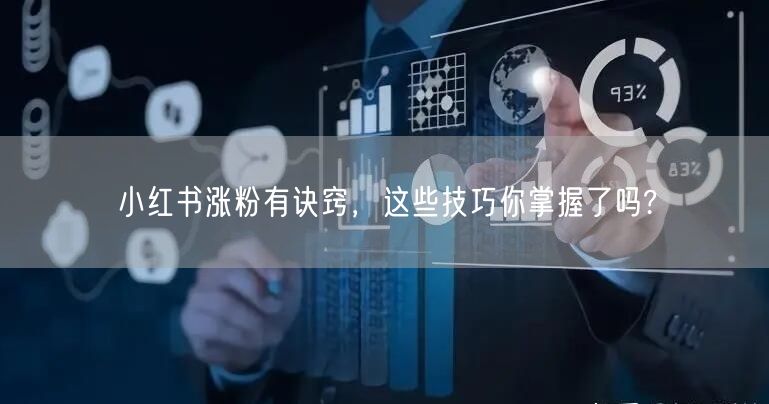 小红书涨粉有诀窍，这些技巧你掌握了吗?