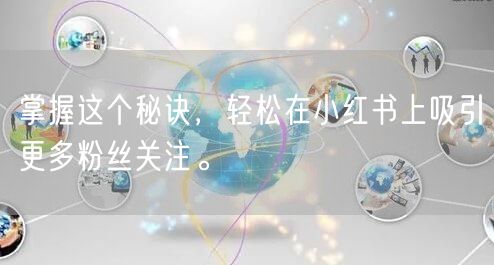 掌握这个秘诀，轻松在小红书上吸引更多粉丝关注。
