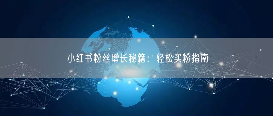 小红书粉丝增长秘籍：轻松买粉指南