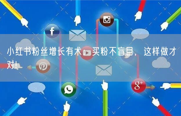 小红书粉丝增长有术：买粉不盲目，这样做才对!