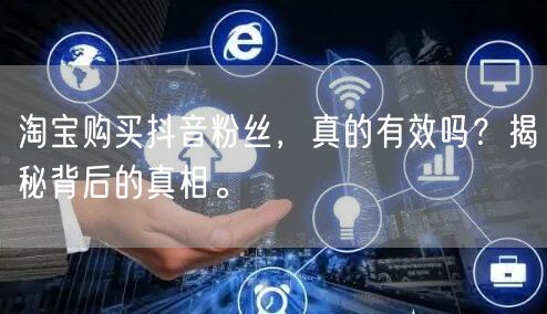 淘宝购买抖音粉丝，真的有效吗？揭秘背后的真相。