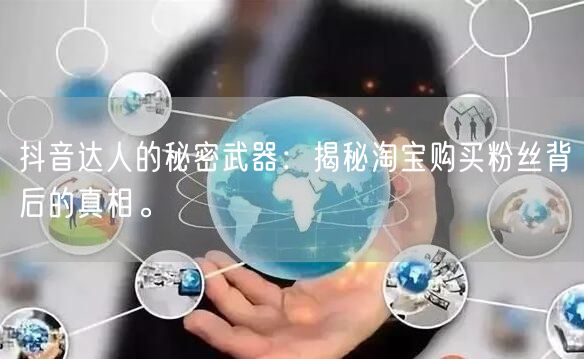 抖音达人的秘密武器：揭秘淘宝购买粉丝背后的真相。