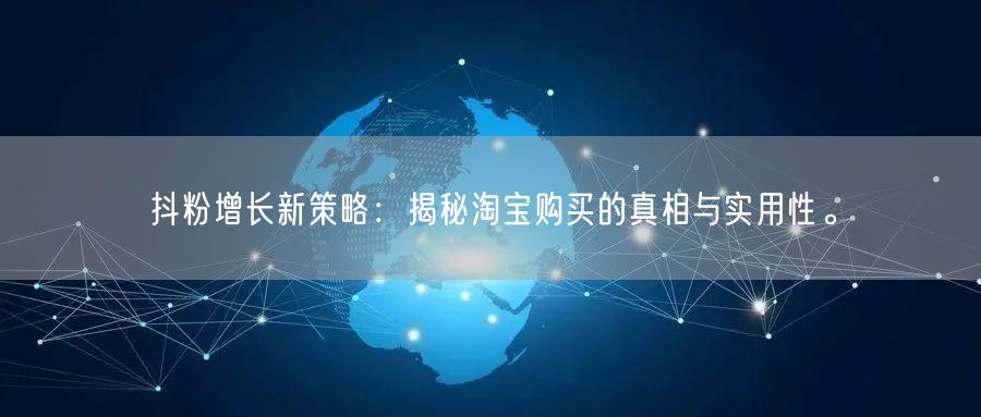 抖粉增长新策略：揭秘淘宝购买的真相与实用性。