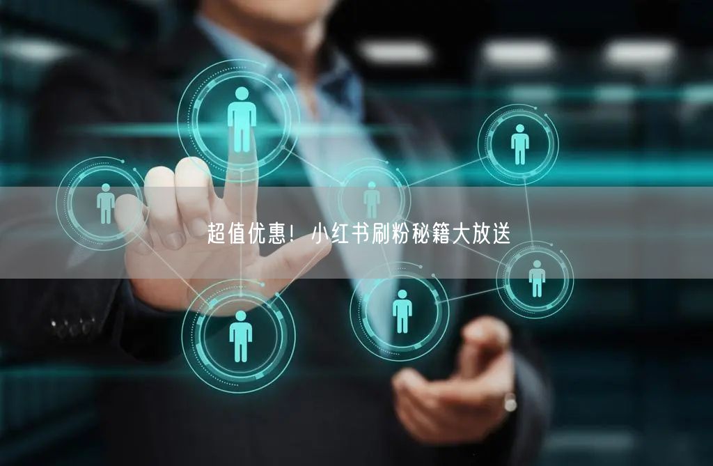 超值优惠！小红书刷粉秘籍大放送