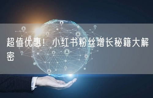超值优惠！小红书粉丝增长秘籍大解密