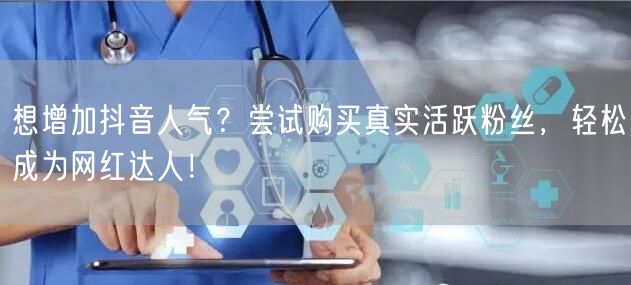 想增加抖音人气？尝试购买真实活跃粉丝，轻松成为网红达人！
