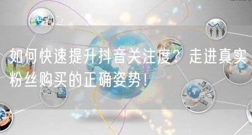 如何快速提升抖音关注度？走进真实粉丝购买的正确姿势！