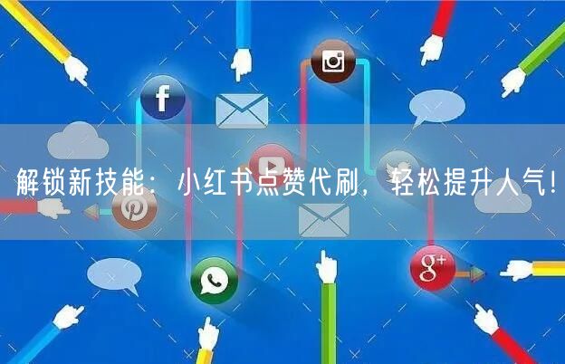 解锁新技能：小红书点赞代刷，轻松提升人气！