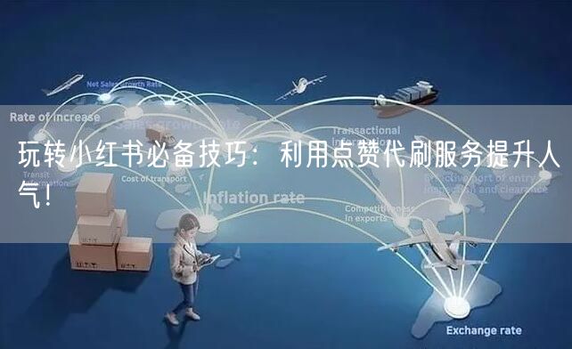 玩转小红书必备技巧：利用点赞代刷服务提升人气！