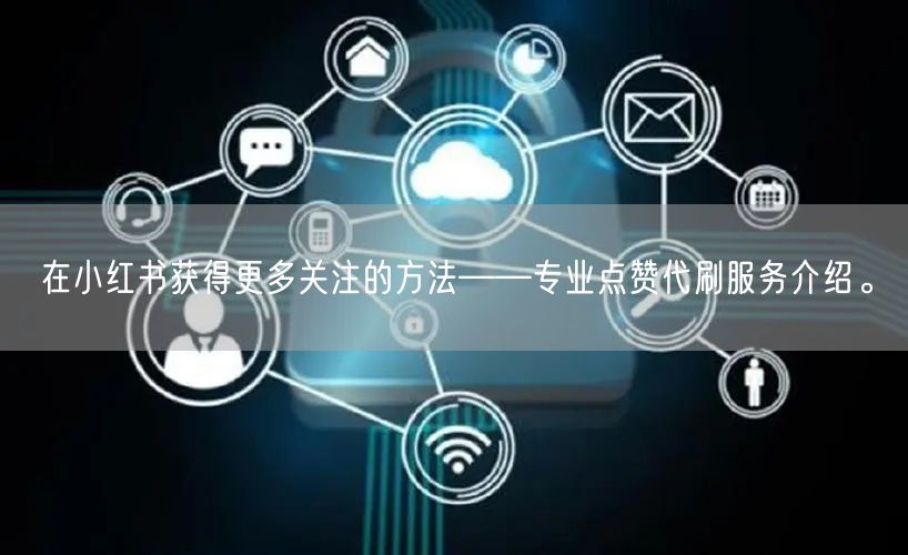 在小红书获得更多关注的方法——专业点赞代刷服务介绍。