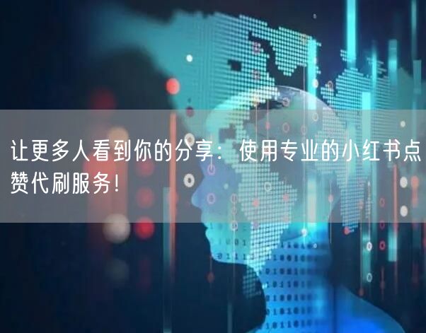 让更多人看到你的分享：使用专业的小红书点赞代刷服务！