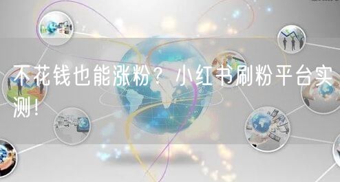 不花钱也能涨粉？小红书刷粉平台实测！