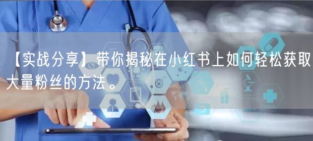 【实战分享】带你揭秘在小红书上如何轻松获取大量粉丝的方法。