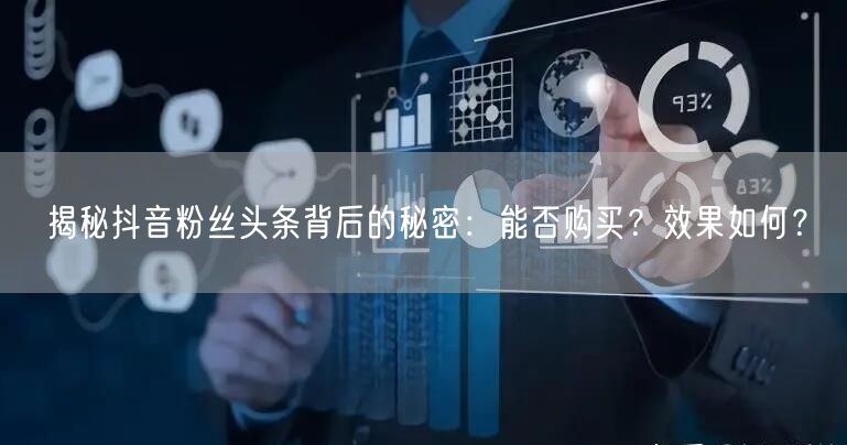 揭秘抖音粉丝头条背后的秘密：能否购买？效果如何？
