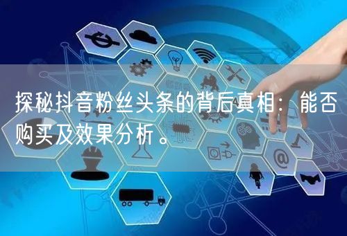 探秘抖音粉丝头条的背后真相：能否购买及效果分析。