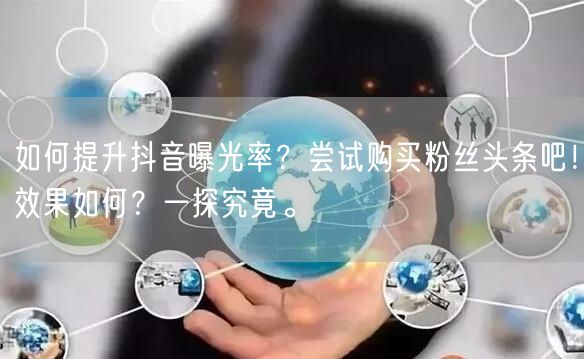 如何提升抖音曝光率？尝试购买粉丝头条吧！效果如何？一探究竟。