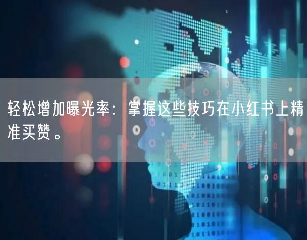 轻松增加曝光率：掌握这些技巧在小红书上精准买赞。