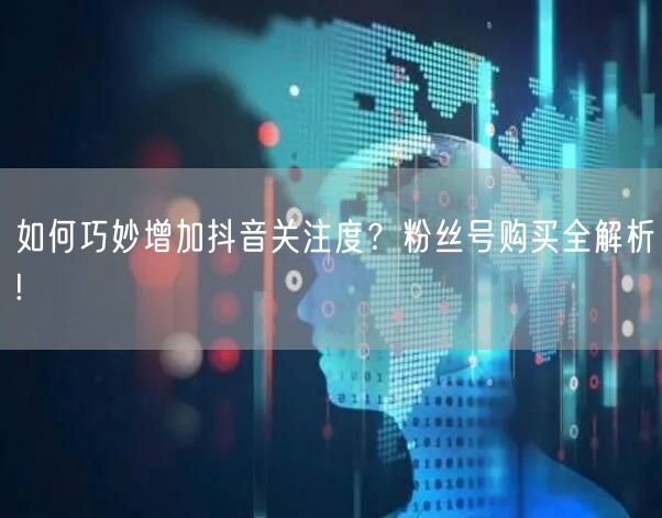 如何巧妙增加抖音关注度？粉丝号购买全解析!