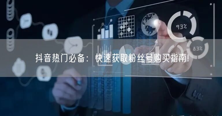抖音热门必备：快速获取粉丝号购买指南!