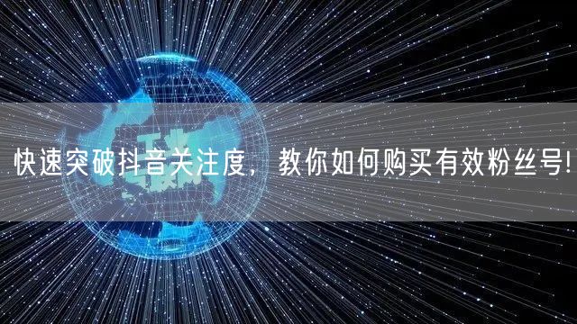 快速突破抖音关注度，教你如何购买有效粉丝号!