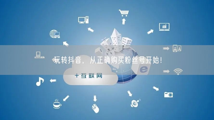 玩转抖音，从正确购买粉丝号开始！