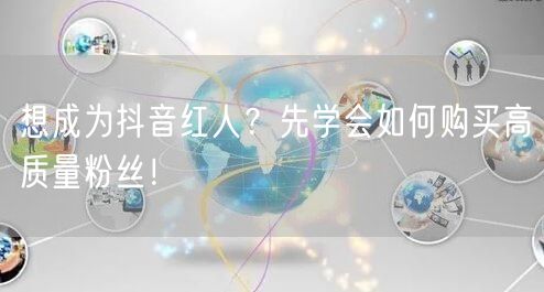 想成为抖音红人？先学会如何购买高质量粉丝！