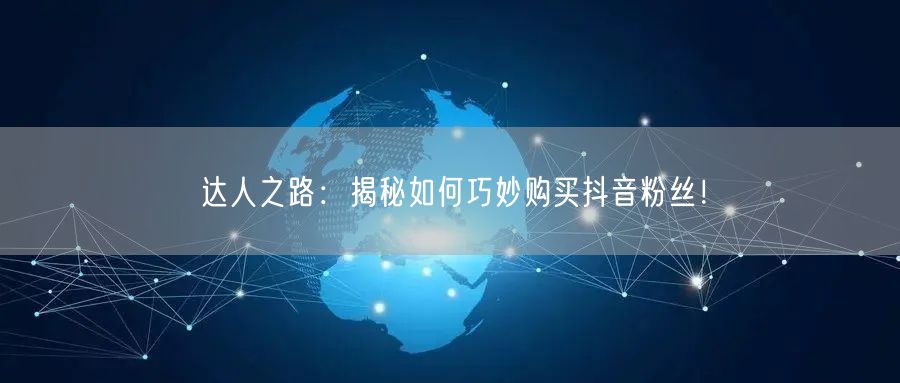 达人之路：揭秘如何巧妙购买抖音粉丝！