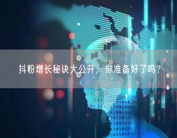 抖粉增长秘诀大公开，你准备好了吗？