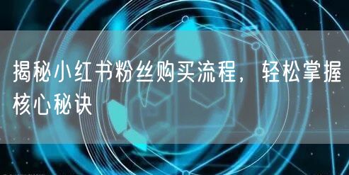 揭秘小红书粉丝购买流程，轻松掌握核心秘诀
