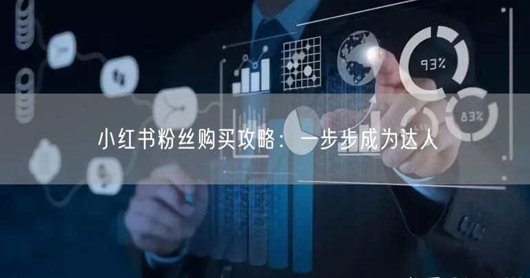 小红书粉丝购买攻略：一步步成为达人