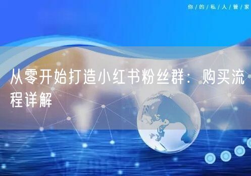 从零开始打造小红书粉丝群：购买流程详解