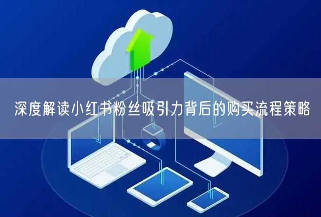 深度解读小红书粉丝吸引力背后的购买流程策略
