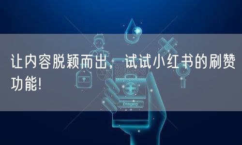 让内容脱颖而出，试试小红书的刷赞功能!