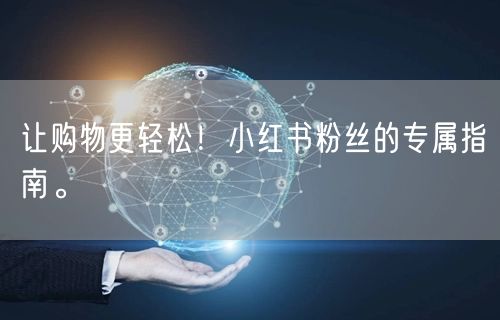 让购物更轻松！小红书粉丝的专属指南。
