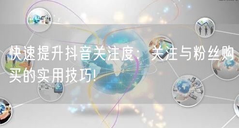 快速提升抖音关注度：关注与粉丝购买的实用技巧!