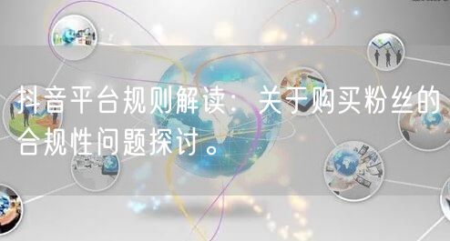 抖音平台规则解读：关于购买粉丝的合规性问题探讨。