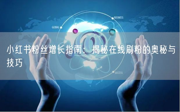 小红书粉丝增长指南：揭秘在线刷粉的奥秘与技巧
