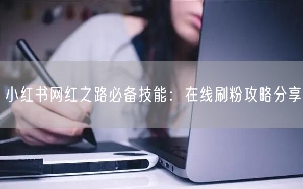 小红书网红之路必备技能：在线刷粉攻略分享